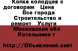 Копка колодцев с договорам › Цена ­ 4 200 - Все города Строительство и ремонт » Услуги   . Московская обл.,Котельники г.